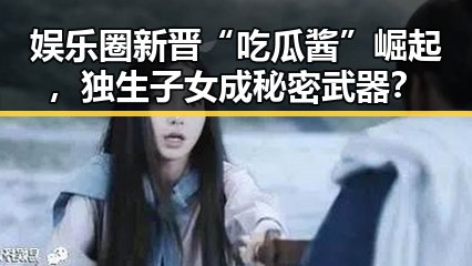 娱乐圈新晋“吃瓜酱”崛起,独生子女成秘密武器?