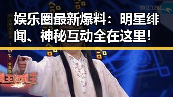 娱乐圈最新爆料:明星绯闻、神秘互动全在这里!