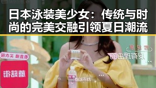日本泳装美少女:传统与时尚的完美交融引领夏日潮流