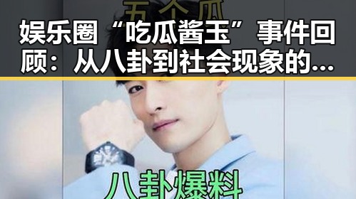 娱乐圈“吃瓜酱玉”事件回顾:从八卦到社会现象的层层揭秘