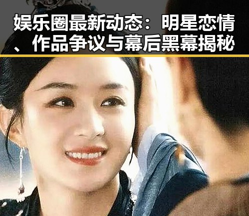 娱乐圈最新动态：明星恋情、作品争议与幕后黑幕揭秘