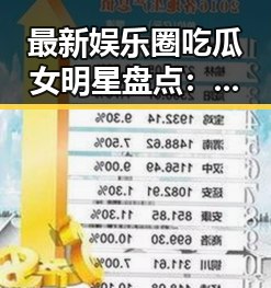 最新娱乐圈吃瓜女明星盘点：她们的光鲜背后隐藏着哪些故事？