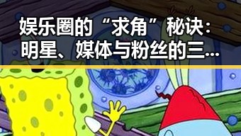 娱乐圈的“求角”秘诀:明星、媒体与粉丝的三角关系揭秘✨
