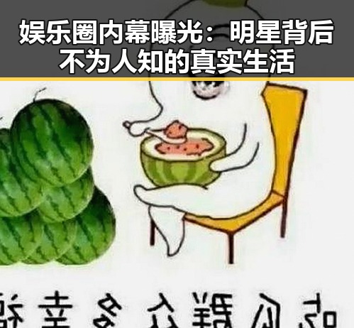 娱乐圈内幕曝光：明星背后不为人知的真实生活