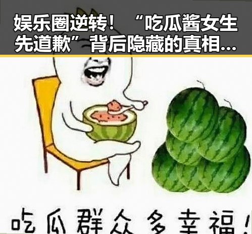 娱乐圈逆转！“吃瓜酱女生先道歉”背后隐藏的真相，令人深思的反差