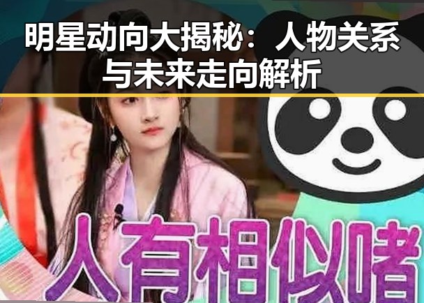 明星动向大揭秘：人物关系与未来走向解析
